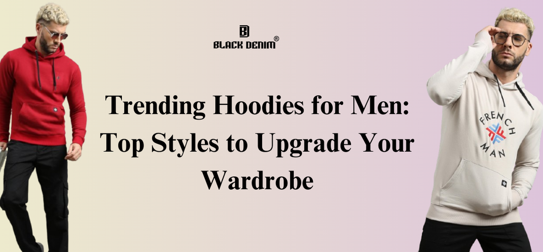 Trending Hoodies for Men: Top Styles to Upgrade Your Wardrobe